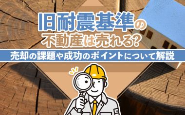 旧耐震基準の不動産は売れる?売却の課題や成功のポイントについて解説