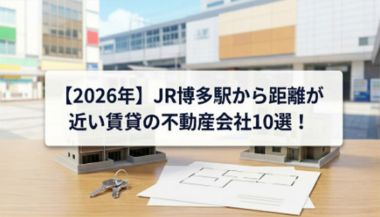 【2026年】JR博多駅から距離が近い賃貸の不動産会社10選！