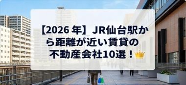 【2026年】JR仙台駅から距離が近い賃貸の不動産会社10選！