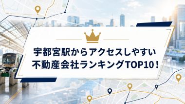 宇都宮駅からアクセスしやすい不動産会社ランキングTOP10！