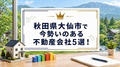 【2026年】秋田県大仙市で今勢いのある不動産会社5選!