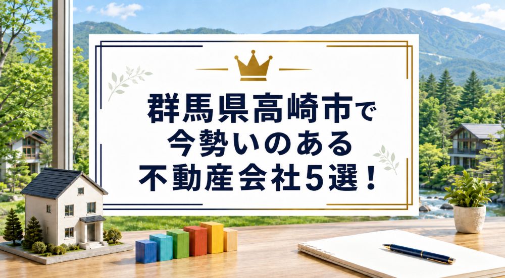 【2026年】群馬県高崎市で今勢いのある不動産会社5選!