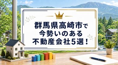 【2026年】群馬県高崎市で今勢いのある不動産会社5選！
