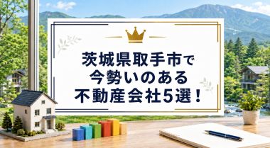 【2026年】茨城県取手市で今勢いのある不動産会社5選!