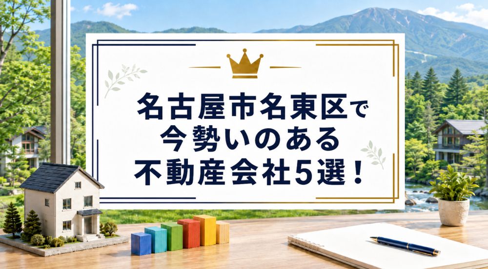 【2026年】名古屋市名東区で今勢いのある不動産会社5選!
