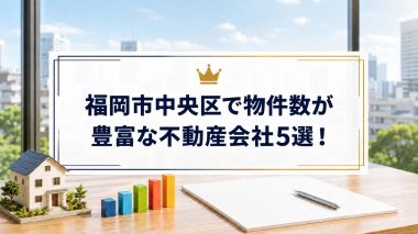 【2026年】福岡市中央区で物件数が豊富な不動産会社5選!