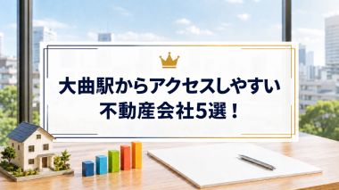【2026年】大曲駅からアクセスしやすい不動産会社5選！
