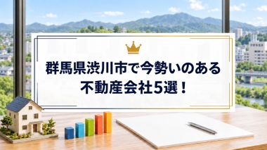 【2026年】群馬県渋川市で今勢いのある不動産会社5選！