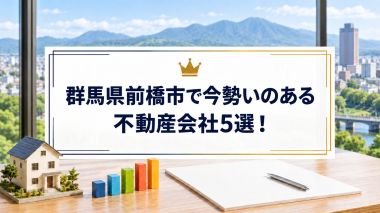 群馬県前橋市で今勢いのある不動産会社5選！