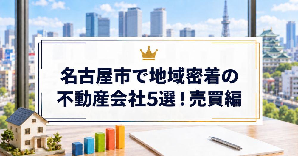 【2026年】名古屋市で地域密着の不動産会社5選！売買編