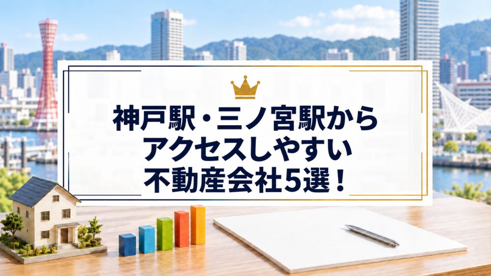 【2026年】神戸駅・三ノ宮駅からアクセスしやすい不動産会社5選！