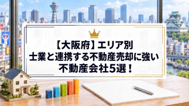 【大阪府】エリア別｜士業と連携する不動産売却に強い不動産会社5選！